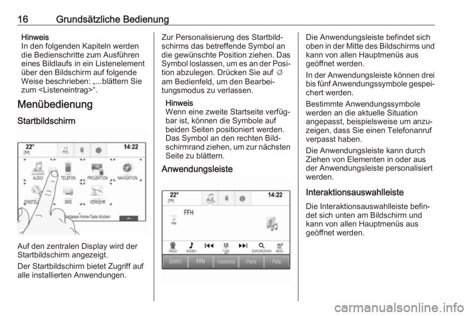 OPEL INSIGNIA BREAK 2018  Infotainment-Handbuch (in German) 16Grundsätzliche BedienungHinweis
In den folgenden Kapiteln werden
die Bedienschritte zum Ausführen
eines Bildlaufs in ein Listenelement
über den Bildschirm auf folgende
Weise beschrieben: „...bl