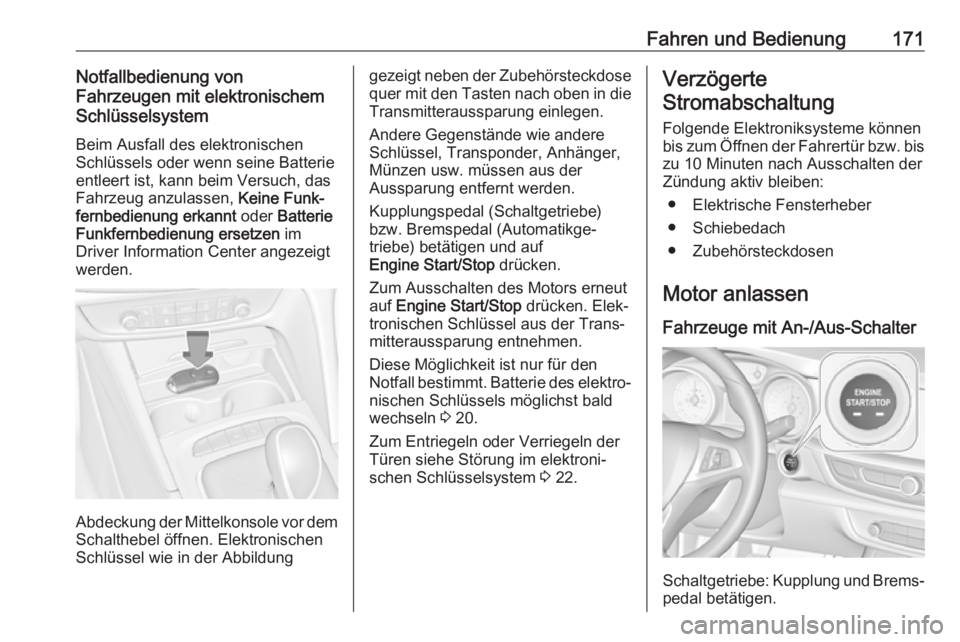 OPEL INSIGNIA BREAK 2018  Betriebsanleitung (in German) Fahren und Bedienung171Notfallbedienung von
Fahrzeugen mit elektronischem
Schlüsselsystem
Beim Ausfall des elektronischen
Schlüssels oder wenn seine Batterie
entleert ist, kann beim Versuch, das
Fah