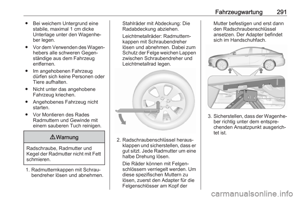 OPEL INSIGNIA BREAK 2018  Betriebsanleitung (in German) Fahrzeugwartung291● Bei weichem Untergrund einestabile, maximal 1 cm dicke
Unterlage unter den Wagenhe‐
ber legen.
● Vor dem Verwenden des Wagen‐
hebers alle schweren Gegen‐
ständige aus de