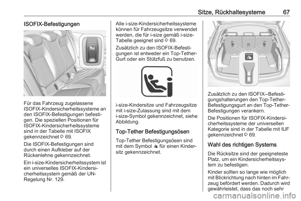 OPEL INSIGNIA BREAK 2018  Betriebsanleitung (in German) Sitze, Rückhaltesysteme67ISOFIX-Befestigungen
Für das Fahrzeug zugelassene
ISOFIX -Kindersicherheitssysteme an
den ISOFIX-Befestigungen befesti‐
gen. Die speziellen Positionen für
ISOFIX-Kindersi