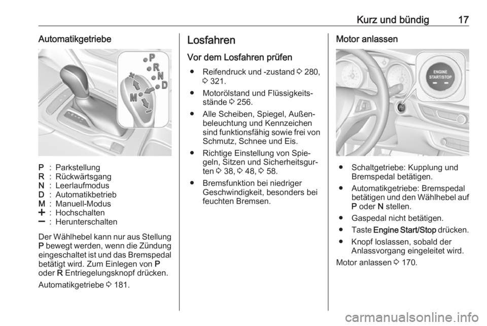 OPEL INSIGNIA BREAK 2018.5  Betriebsanleitung (in German) Kurz und bündig17AutomatikgetriebeP:ParkstellungR:RückwärtsgangN:LeerlaufmodusD:AutomatikbetriebM:Manuell-Modus<:Hochschalten]:Herunterschalten
Der Wählhebel kann nur aus StellungP  bewegt werden,