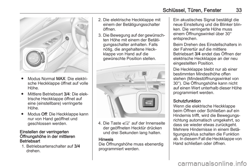 OPEL INSIGNIA BREAK 2018.5  Betriebsanleitung (in German) Schlüssel, Türen, Fenster33
● Modus Normal MAX: Die elektri‐
sche Heckklappe öffnet auf volle
Höhe.
● Mittlere Betriebsart  3/4: Die elek‐
trische Heckklappe öffnet auf
eine (einstellbare