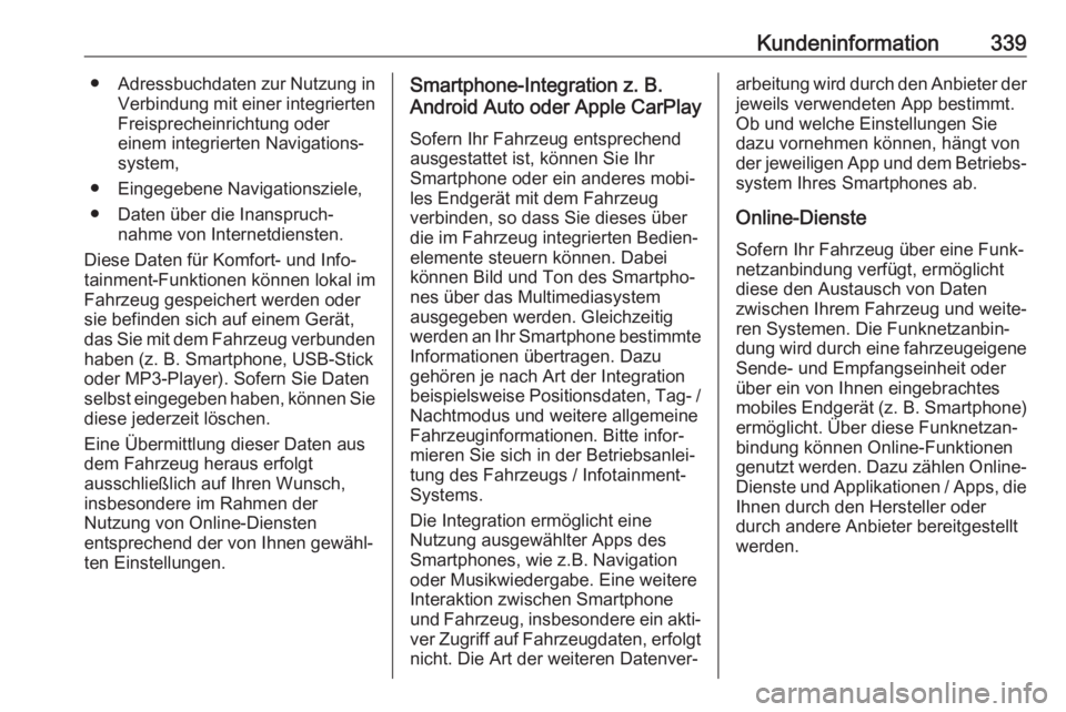 OPEL INSIGNIA BREAK 2018.5  Betriebsanleitung (in German) Kundeninformation339●Adressbuchdaten zur Nutzung in
Verbindung mit einer integrierten
Freisprecheinrichtung oder
einem integrierten Navigations‐
system,
● Eingegebene Navigationsziele, ● Daten