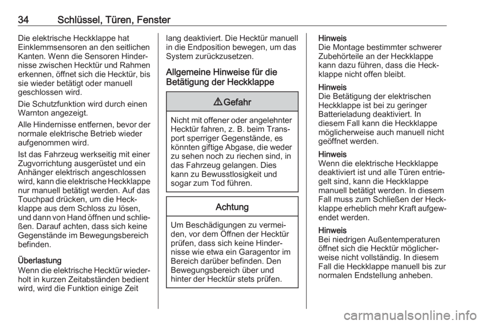 OPEL INSIGNIA BREAK 2018.5  Betriebsanleitung (in German) 34Schlüssel, Türen, FensterDie elektrische Heckklappe hat
Einklemmsensoren an den seitlichen
Kanten. Wenn die Sensoren Hinder‐
nisse zwischen Hecktür und Rahmen
erkennen, öffnet sich die Hecktü