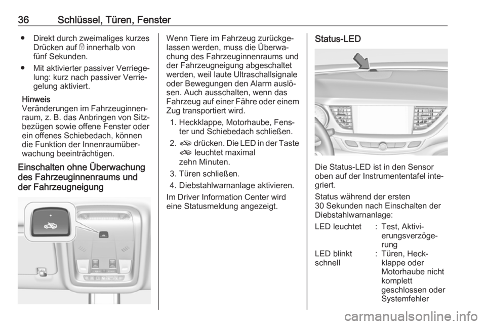 OPEL INSIGNIA BREAK 2018.5  Betriebsanleitung (in German) 36Schlüssel, Türen, Fenster● Direkt durch zweimaliges kurzesDrücken auf  e innerhalb von
fünf Sekunden.
● Mit aktivierter passiver Verriege‐ lung: kurz nach passiver Verrie‐
gelung aktivie