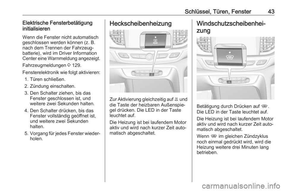 OPEL INSIGNIA BREAK 2018.5  Betriebsanleitung (in German) Schlüssel, Türen, Fenster43Elektrische Fensterbetätigung
initialisieren
Wenn die Fenster nicht automatisch
geschlossen werden können (z. B.
nach dem Trennen der Fahrzeug‐
batterie), wird im Driv