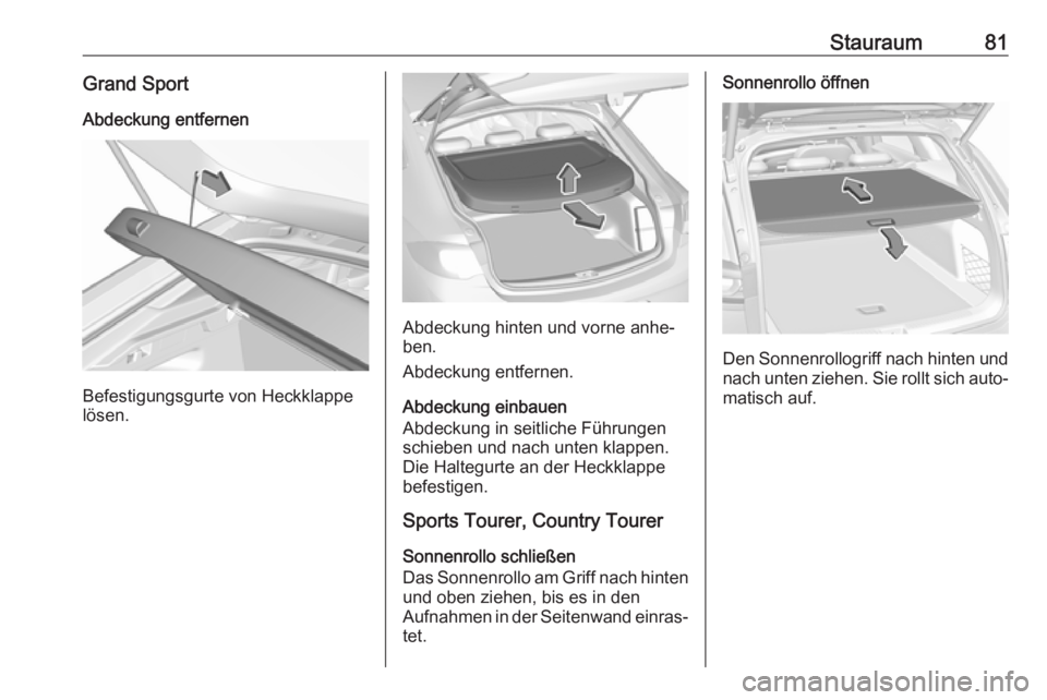 OPEL INSIGNIA BREAK 2018.5  Betriebsanleitung (in German) Stauraum81Grand SportAbdeckung entfernen
Befestigungsgurte von Heckklappe
lösen.
Abdeckung hinten und vorne anhe‐
ben.
Abdeckung entfernen.
Abdeckung einbauen
Abdeckung in seitliche Führungen
schi