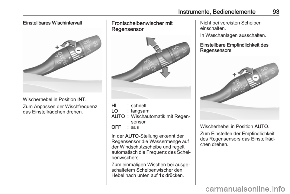 OPEL INSIGNIA BREAK 2018.5  Betriebsanleitung (in German) Instrumente, Bedienelemente93Einstellbares Wischintervall
Wischerhebel in Position INT.
Zum Anpassen der Wischfrequenz
das Einstellrädchen drehen.
Frontscheibenwischer mit
RegensensorHI:schnellLO:lan