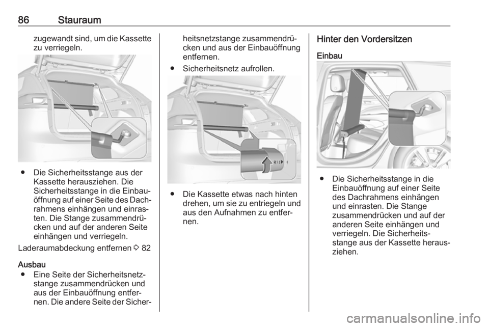 OPEL INSIGNIA BREAK 2019  Betriebsanleitung (in German) 86Stauraumzugewandt sind, um die Kassettezu verriegeln.
● Die Sicherheitsstange aus der Kassette herausziehen. Die
Sicherheitsstange in die Einbau‐
öffnung auf einer Seite des Dach‐
rahmens ein