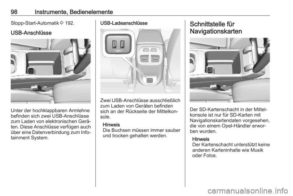 OPEL INSIGNIA BREAK 2019  Betriebsanleitung (in German) 98Instrumente, BedienelementeStopp-Start-Automatik 3 192.
USB-Anschlüsse
Unter der hochklappbaren Armlehne
befinden sich zwei USB-Anschlüsse
zum Laden von elektronischen Gerä‐
ten. Diese Anschlü