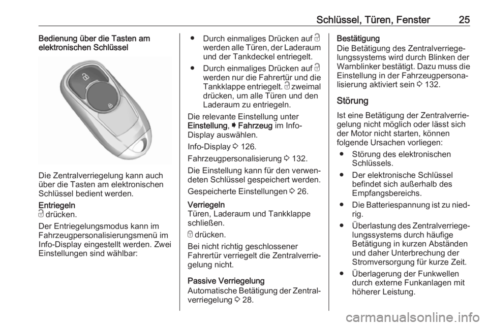 OPEL INSIGNIA BREAK 2019.5  Betriebsanleitung (in German) Schlüssel, Türen, Fenster25Bedienung über die Tasten am
elektronischen Schlüssel
Die Zentralverriegelung kann auch
über die Tasten am elektronischen
Schlüssel bedient werden.
Entriegeln
c  drüc