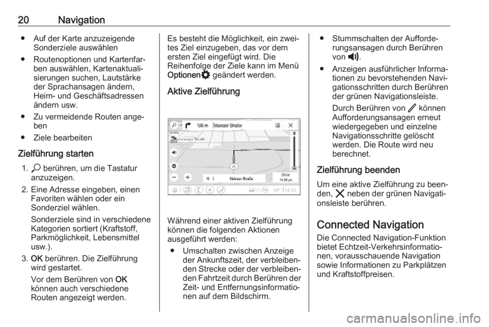 OPEL INSIGNIA BREAK 2020  Infotainment-Handbuch (in German) 20Navigation● Auf der Karte anzuzeigendeSonderziele auswählen
● Routenoptionen und Kartenfar‐ ben auswählen, Kartenaktuali‐
sierungen suchen, Lautstärke
der Sprachansagen ändern,
Heim- und