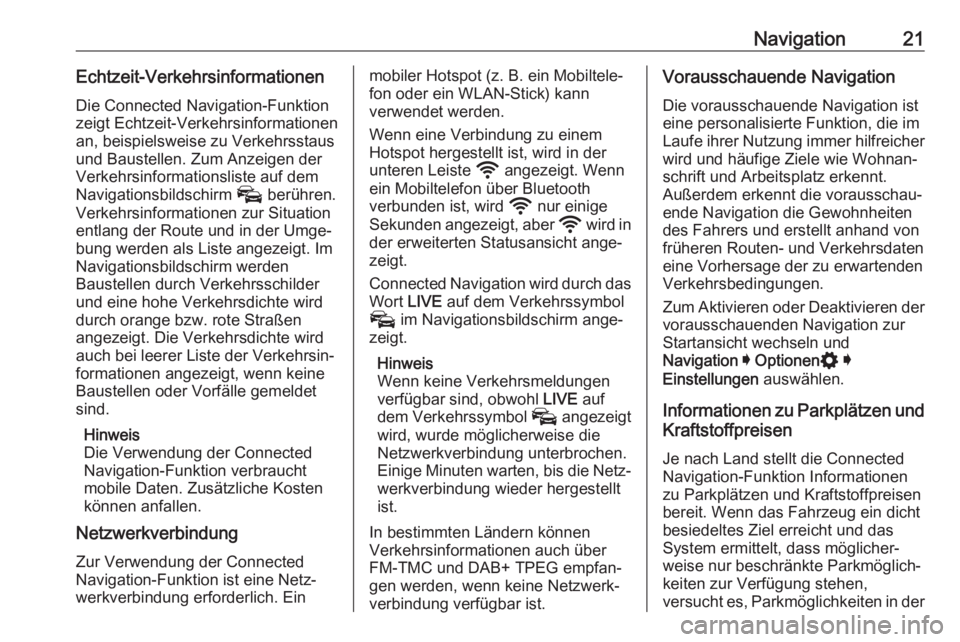 OPEL INSIGNIA BREAK 2020  Infotainment-Handbuch (in German) Navigation21Echtzeit-Verkehrsinformationen
Die Connected Navigation-Funktion
zeigt Echtzeit-Verkehrsinformationen
an, beispielsweise zu Verkehrsstaus
und Baustellen. Zum Anzeigen der
Verkehrsinformati