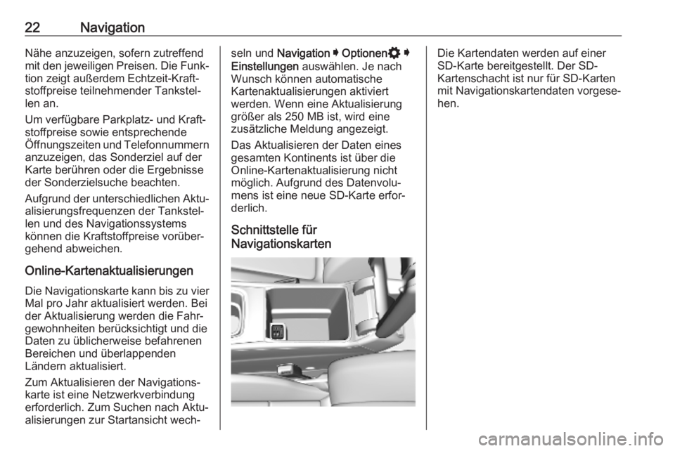 OPEL INSIGNIA BREAK 2020  Infotainment-Handbuch (in German) 22NavigationNähe anzuzeigen, sofern zutreffend
mit den jeweiligen Preisen. Die Funk‐ tion zeigt außerdem Echtzeit-Kraft‐
stoffpreise teilnehmender Tankstel‐
len an.
Um verfügbare Parkplatz- u