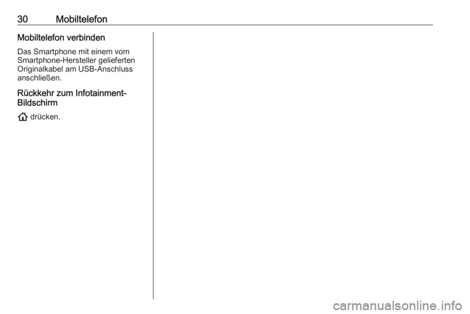 OPEL INSIGNIA BREAK 2020  Infotainment-Handbuch (in German) 30MobiltelefonMobiltelefon verbinden
Das Smartphone mit einem vom
Smartphone-Hersteller gelieferten
Originalkabel am USB-Anschluss
anschließen.
Rückkehr zum Infotainment-
Bildschirm
!  drücken. 