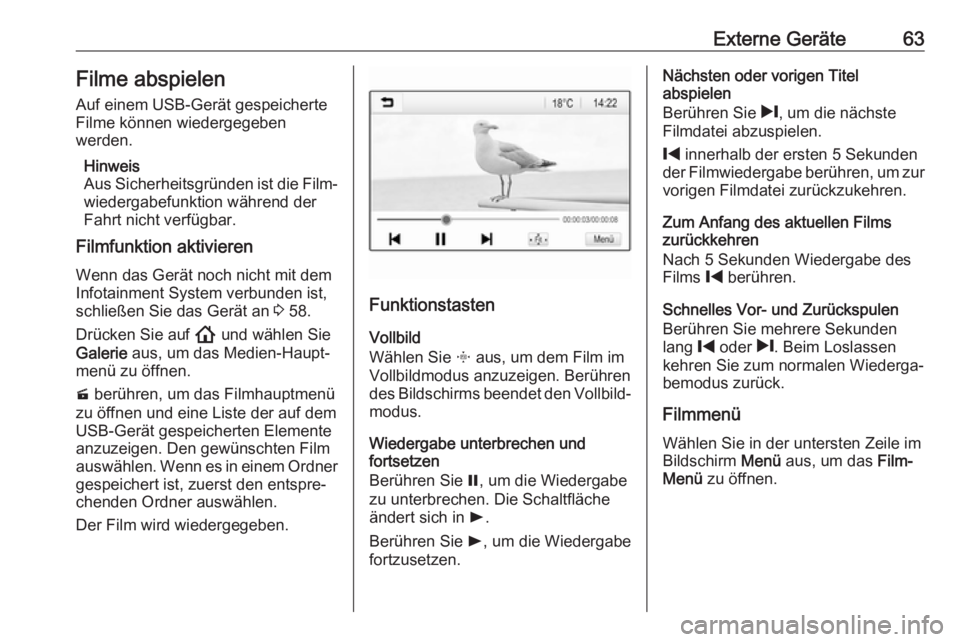 OPEL INSIGNIA BREAK 2020  Infotainment-Handbuch (in German) Externe Geräte63Filme abspielen
Auf einem USB-Gerät gespeicherte
Filme können wiedergegeben
werden.
Hinweis
Aus Sicherheitsgründen ist die Film‐ wiedergabefunktion während der
Fahrt nicht verf�
