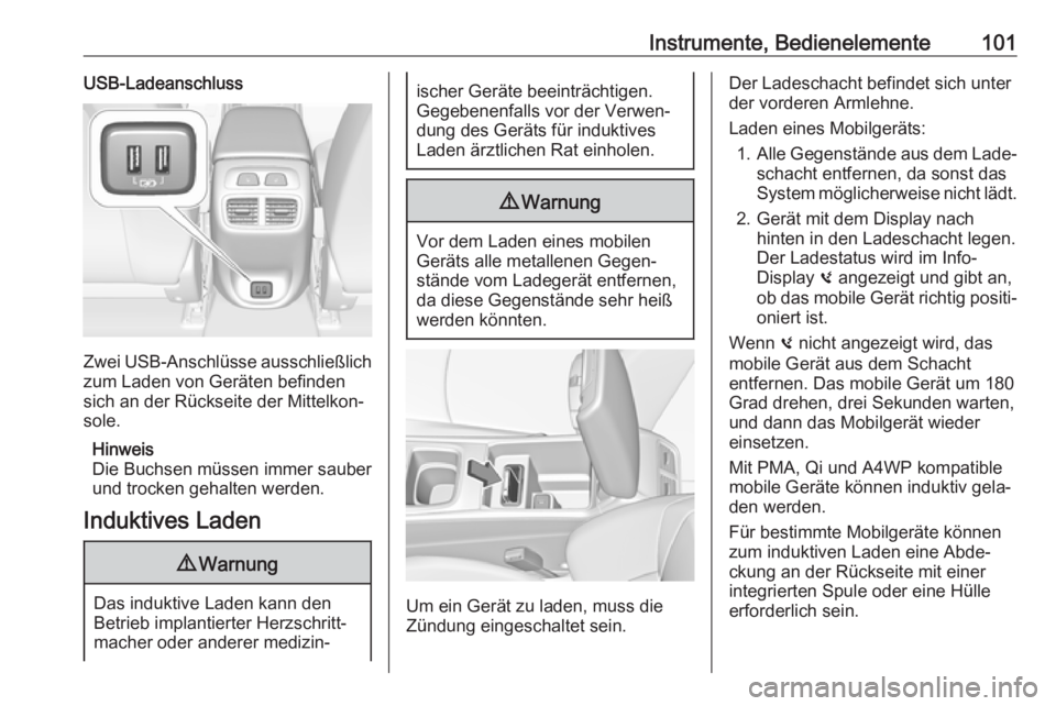 OPEL INSIGNIA BREAK 2020  Betriebsanleitung (in German) Instrumente, Bedienelemente101USB-Ladeanschluss
Zwei USB-Anschlüsse ausschließlich
zum Laden von Geräten befinden
sich an der Rückseite der Mittelkon‐
sole.
Hinweis
Die Buchsen müssen immer sau