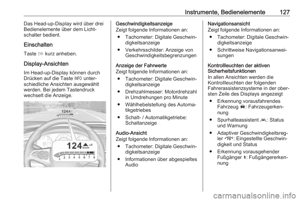 OPEL INSIGNIA BREAK 2020  Betriebsanleitung (in German) Instrumente, Bedienelemente127Das Head-up-Display wird über drei
Bedienelemente über dem Licht‐
schalter bedient.
Einschalten Taste  & kurz anheben.
Display-Ansichten Im Head-up-Display können du