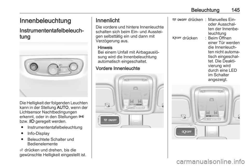 OPEL INSIGNIA BREAK 2020  Betriebsanleitung (in German) Beleuchtung145InnenbeleuchtungInstrumententafelbeleuch‐tung
Die Helligkeit der folgenden Leuchten
kann in der Stellung  AUTO, wenn der
Lichtsensor Nachtbedingungen
erkennt, oder in den Stellungen  8
