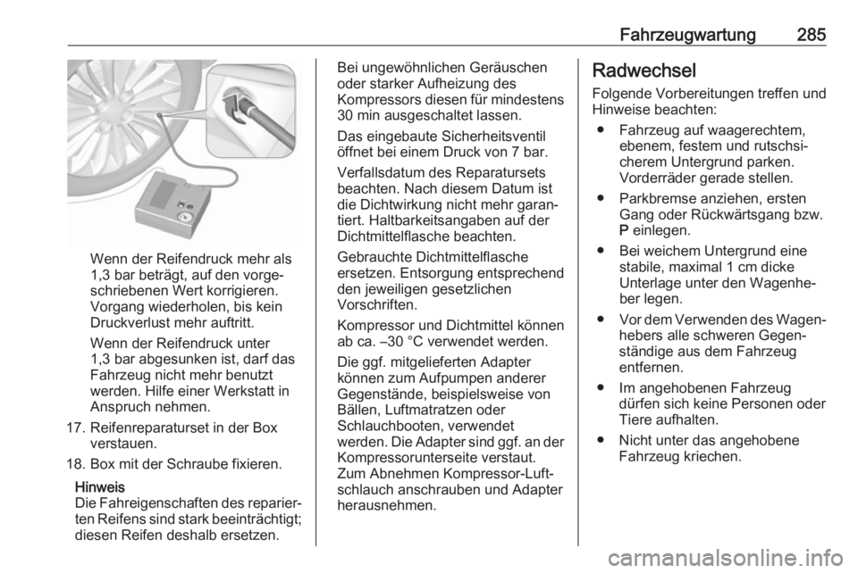 OPEL INSIGNIA BREAK 2020  Betriebsanleitung (in German) Fahrzeugwartung285
Wenn der Reifendruck mehr als
1,3 bar beträgt, auf den vorge‐
schriebenen Wert korrigieren.
Vorgang wiederholen, bis kein
Druckverlust mehr auftritt.
Wenn der Reifendruck unter
1
