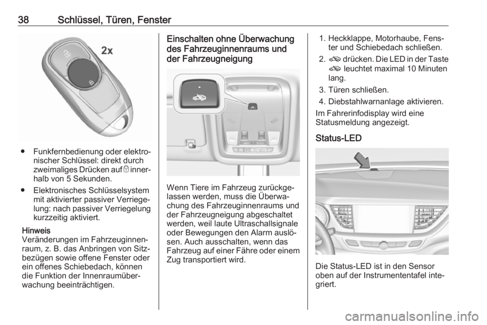 OPEL INSIGNIA BREAK 2020  Betriebsanleitung (in German) 38Schlüssel, Türen, Fenster
●Funkfernbedienung oder elektro‐
nischer Schlüssel: direkt durch
zweimaliges Drücken auf  e inner‐
halb von 5 Sekunden.
● Elektronisches Schlüsselsystem mit ak