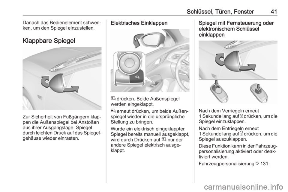 OPEL INSIGNIA BREAK 2020  Betriebsanleitung (in German) Schlüssel, Türen, Fenster41Danach das Bedienelement schwen‐
ken, um den Spiegel einzustellen.
Klappbare Spiegel
Zur Sicherheit von Fußgängern klap‐
pen die Außenspiegel bei Anstoßen
aus ihre