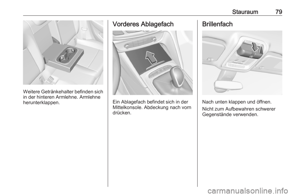 OPEL INSIGNIA BREAK 2020  Betriebsanleitung (in German) Stauraum79
Weitere Getränkehalter befinden sichin der hinteren Armlehne. Armlehne
herunterklappen.
Vorderes Ablagefach
Ein Ablagefach befindet sich in der
Mittelkonsole. Abdeckung nach vorn
drücken.