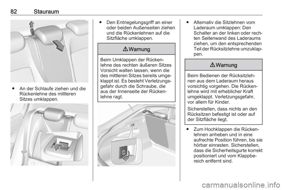 OPEL INSIGNIA BREAK 2020  Betriebsanleitung (in German) 82Stauraum
● An der Schlaufe ziehen und dieRückenlehne des mittleren
Sitzes umklappen.
● Den Entriegelungsgriff an einer oder beiden Außenseiten ziehen
und die Rückenlehnen auf die
Sitzfläche 