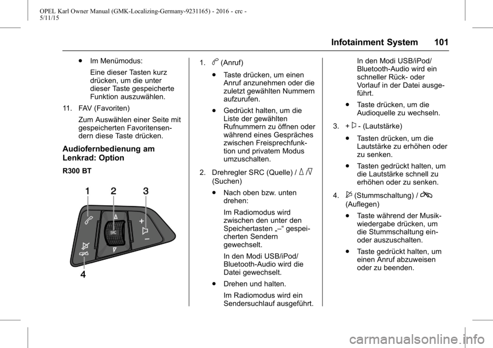 OPEL KARL 2015.75 Betriebsanleitung (in German) OPEL Karl Owner Manual (GMK-Localizing-Germany-9231165) - 2016 - crc -
5/11/15
Infotainment System 101
.Im Menümodus:
Eine dieser Tasten kurz
drücken, um die unter
dieser Taste gespeicherte
Funktion OPEL KARL 2015.75 Betriebsanleitung (in German) OPEL Karl Owner Manual (GMK-Localizing-Germany-9231165) - 2016 - crc -
5/11/15
Infotainment System 101
.Im Menümodus:
Eine dieser Tasten kurz
drücken, um die unter
dieser Taste gespeicherte
Funktion