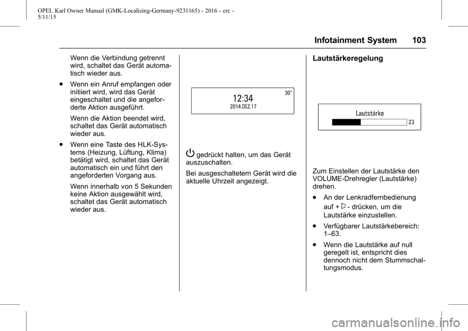 OPEL KARL 2015.75 Betriebsanleitung (in German) OPEL Karl Owner Manual (GMK-Localizing-Germany-9231165) - 2016 - crc -
5/11/15
Infotainment System 103
Wenn die Verbindung getrennt
wird, schaltet das Gerät automa-
tisch wieder aus.
. Wenn ein Anruf OPEL KARL 2015.75 Betriebsanleitung (in German) OPEL Karl Owner Manual (GMK-Localizing-Germany-9231165) - 2016 - crc -
5/11/15
Infotainment System 103
Wenn die Verbindung getrennt
wird, schaltet das Gerät automa-
tisch wieder aus.
. Wenn ein Anruf