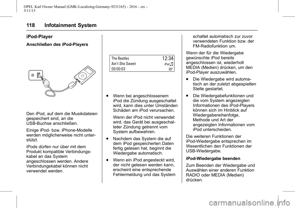 OPEL KARL 2015.75  Betriebsanleitung (in German) OPEL Karl Owner Manual (GMK-Localizing-Germany-9231165) - 2016 - crc -
5/11/15
118 Infotainment System
iPod-Player
Anschließen des iPod-Players
Den iPod, auf dem die Musikdateien
gespeichert sind, an