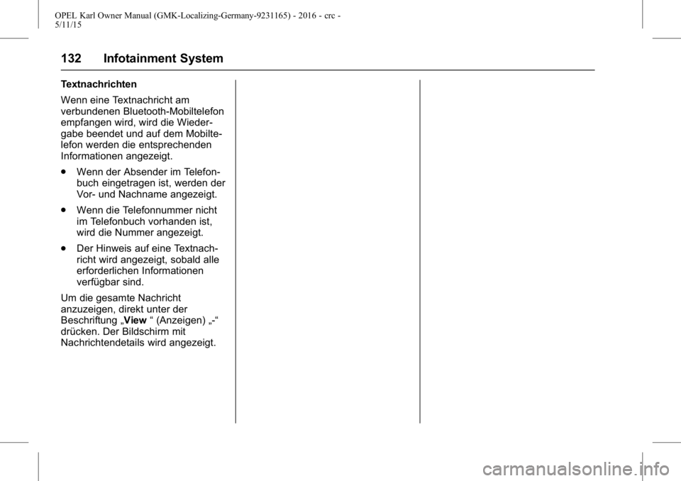 OPEL KARL 2015.75 Betriebsanleitung (in German) OPEL Karl Owner Manual (GMK-Localizing-Germany-9231165) - 2016 - crc -
5/11/15
132 Infotainment System
Textnachrichten
Wenn eine Textnachricht am
verbundenen Bluetooth-Mobiltelefon
empfangen wird, wir OPEL KARL 2015.75 Betriebsanleitung (in German) OPEL Karl Owner Manual (GMK-Localizing-Germany-9231165) - 2016 - crc -
5/11/15
132 Infotainment System
Textnachrichten
Wenn eine Textnachricht am
verbundenen Bluetooth-Mobiltelefon
empfangen wird, wir