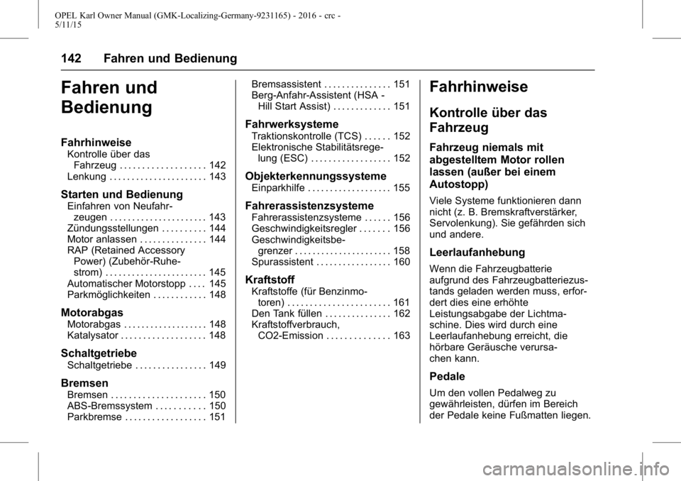 OPEL KARL 2015.75 Betriebsanleitung (in German) OPEL Karl Owner Manual (GMK-Localizing-Germany-9231165) - 2016 - crc -
5/11/15
142 Fahren und Bedienung
Fahren und
Bedienung
Fahrhinweise
Kontrolle über dasFahrzeug . . . . . . . . . . . . . . . . . OPEL KARL 2015.75 Betriebsanleitung (in German) OPEL Karl Owner Manual (GMK-Localizing-Germany-9231165) - 2016 - crc -
5/11/15
142 Fahren und Bedienung
Fahren und
Bedienung
Fahrhinweise
Kontrolle über dasFahrzeug . . . . . . . . . . . . . . . . .