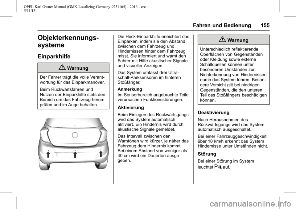 OPEL KARL 2015.75 Betriebsanleitung (in German) OPEL Karl Owner Manual (GMK-Localizing-Germany-9231165) - 2016 - crc -
5/11/15
Fahren und Bedienung 155
Objekterkennungs-
systeme
Einparkhilfe
{Warnung
Der Fahrer trägt die volle Verant-
wortung für OPEL KARL 2015.75 Betriebsanleitung (in German) OPEL Karl Owner Manual (GMK-Localizing-Germany-9231165) - 2016 - crc -
5/11/15
Fahren und Bedienung 155
Objekterkennungs-
systeme
Einparkhilfe
{Warnung
Der Fahrer trägt die volle Verant-
wortung für