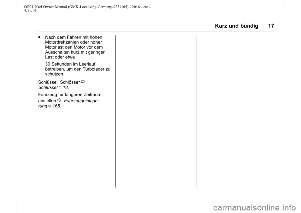 OPEL KARL 2015.75 Betriebsanleitung (in German) OPEL Karl Owner Manual (GMK-Localizing-Germany-9231165) - 2016 - crc -
5/11/15
Kurz und bündig 17
.Nach dem Fahren mit hohen
Motordrehzahlen oder hoher
Motorlast den Motor vor dem
Ausschalten kurz mi OPEL KARL 2015.75 Betriebsanleitung (in German) OPEL Karl Owner Manual (GMK-Localizing-Germany-9231165) - 2016 - crc -
5/11/15
Kurz und bündig 17
.Nach dem Fahren mit hohen
Motordrehzahlen oder hoher
Motorlast den Motor vor dem
Ausschalten kurz mi