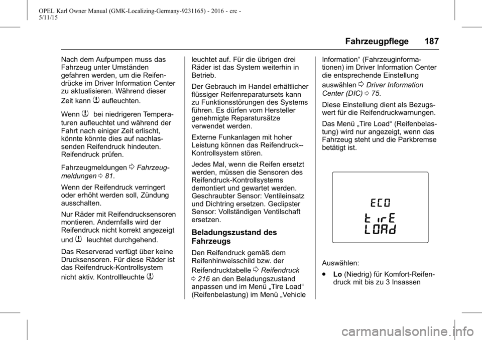 OPEL KARL 2015.75 Betriebsanleitung (in German) OPEL Karl Owner Manual (GMK-Localizing-Germany-9231165) - 2016 - crc -
5/11/15
Fahrzeugpflege 187
Nach dem Aufpumpen muss das
Fahrzeug unter Umständen
gefahren werden, um die Reifen-
drücke im Drive OPEL KARL 2015.75 Betriebsanleitung (in German) OPEL Karl Owner Manual (GMK-Localizing-Germany-9231165) - 2016 - crc -
5/11/15
Fahrzeugpflege 187
Nach dem Aufpumpen muss das
Fahrzeug unter Umständen
gefahren werden, um die Reifen-
drücke im Drive