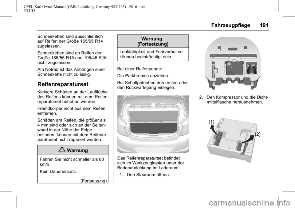 OPEL KARL 2015.75 Betriebsanleitung (in German) OPEL Karl Owner Manual (GMK-Localizing-Germany-9231165) - 2016 - crc -
5/11/15
Fahrzeugpflege 191
Schneeketten sind ausschließlich
auf Reifen der Größe 165/65 R14
zugelassen.
Schneeketten sind an R OPEL KARL 2015.75 Betriebsanleitung (in German) OPEL Karl Owner Manual (GMK-Localizing-Germany-9231165) - 2016 - crc -
5/11/15
Fahrzeugpflege 191
Schneeketten sind ausschließlich
auf Reifen der Größe 165/65 R14
zugelassen.
Schneeketten sind an R