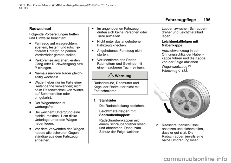 OPEL KARL 2015.75 Betriebsanleitung (in German) OPEL Karl Owner Manual (GMK-Localizing-Germany-9231165) - 2016 - crc -
5/11/15
Fahrzeugpflege 195
Radwechsel
Folgende Vorbereitungen treffen
und Hinweise beachten:
.Fahrzeug auf waagrechtem,
ebenem, f OPEL KARL 2015.75 Betriebsanleitung (in German) OPEL Karl Owner Manual (GMK-Localizing-Germany-9231165) - 2016 - crc -
5/11/15
Fahrzeugpflege 195
Radwechsel
Folgende Vorbereitungen treffen
und Hinweise beachten:
.Fahrzeug auf waagrechtem,
ebenem, f