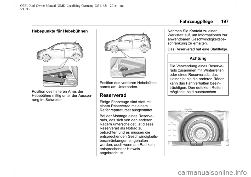 OPEL KARL 2015.75 Betriebsanleitung (in German) OPEL Karl Owner Manual (GMK-Localizing-Germany-9231165) - 2016 - crc -
5/11/15
Fahrzeugpflege 197
Hebepunkte für Hebebühnen
Position des hinteren Arms der
Hebebühne mittig unter der Ausspa-
rung im OPEL KARL 2015.75 Betriebsanleitung (in German) OPEL Karl Owner Manual (GMK-Localizing-Germany-9231165) - 2016 - crc -
5/11/15
Fahrzeugpflege 197
Hebepunkte für Hebebühnen
Position des hinteren Arms der
Hebebühne mittig unter der Ausspa-
rung im