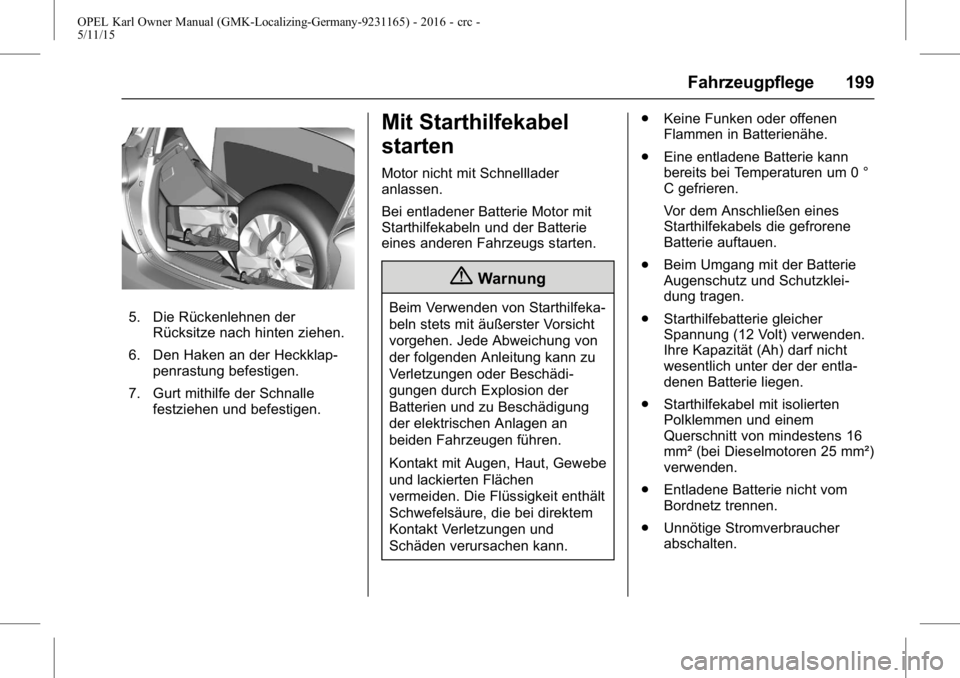OPEL KARL 2015.75 Betriebsanleitung (in German) OPEL Karl Owner Manual (GMK-Localizing-Germany-9231165) - 2016 - crc -
5/11/15
Fahrzeugpflege 199
5. Die Rückenlehnen derRücksitze nach hinten ziehen.
6. Den Haken an der Heckklap- penrastung befest OPEL KARL 2015.75 Betriebsanleitung (in German) OPEL Karl Owner Manual (GMK-Localizing-Germany-9231165) - 2016 - crc -
5/11/15
Fahrzeugpflege 199
5. Die Rückenlehnen derRücksitze nach hinten ziehen.
6. Den Haken an der Heckklap- penrastung befest