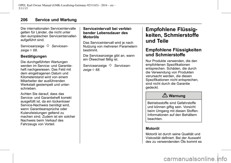OPEL KARL 2015.75 Betriebsanleitung (in German) OPEL Karl Owner Manual (GMK-Localizing-Germany-9231165) - 2016 - crc -
5/11/15
206 Service und Wartung
Die internationalen Serviceintervalle
gelten für Länder, die nicht unter
den europäischen Serv OPEL KARL 2015.75 Betriebsanleitung (in German) OPEL Karl Owner Manual (GMK-Localizing-Germany-9231165) - 2016 - crc -
5/11/15
206 Service und Wartung
Die internationalen Serviceintervalle
gelten für Länder, die nicht unter
den europäischen Serv
