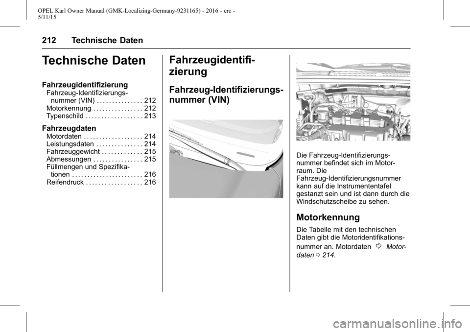 OPEL KARL 2015.75 Betriebsanleitung (in German) OPEL Karl Owner Manual (GMK-Localizing-Germany-9231165) - 2016 - crc -
5/11/15
212 Technische Daten
Technische Daten
Fahrzeugidentifizierung
Fahrzeug-Identifizierungs-nummer (VIN) . . . . . . . . . . OPEL KARL 2015.75 Betriebsanleitung (in German) OPEL Karl Owner Manual (GMK-Localizing-Germany-9231165) - 2016 - crc -
5/11/15
212 Technische Daten
Technische Daten
Fahrzeugidentifizierung
Fahrzeug-Identifizierungs-nummer (VIN) . . . . . . . . . .