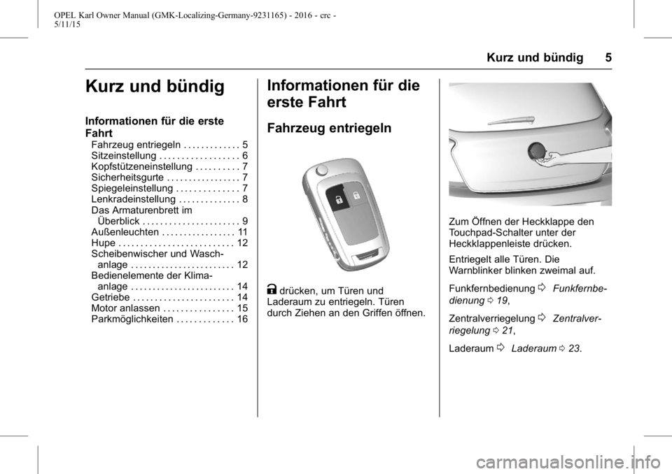 OPEL KARL 2015.75  Betriebsanleitung (in German) OPEL Karl Owner Manual (GMK-Localizing-Germany-9231165) - 2016 - crc -
5/11/15
Kurz und bündig 5
Kurz und bündig
Informationen für die erste
Fahrt
Fahrzeug entriegeln . . . . . . . . . . . . . 5
Si