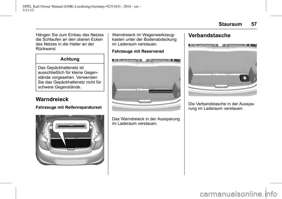 OPEL KARL 2015.75 Betriebsanleitung (in German) OPEL Karl Owner Manual (GMK-Localizing-Germany-9231165) - 2016 - crc -
5/11/15
Stauraum 57
Hängen Sie zum Einbau des Netzes
die Schlaufen an den oberen Ecken
des Netzes in die Halter an der
Rückwand OPEL KARL 2015.75 Betriebsanleitung (in German) OPEL Karl Owner Manual (GMK-Localizing-Germany-9231165) - 2016 - crc -
5/11/15
Stauraum 57
Hängen Sie zum Einbau des Netzes
die Schlaufen an den oberen Ecken
des Netzes in die Halter an der
Rückwand