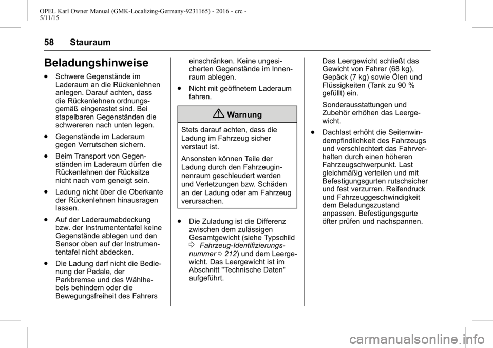 OPEL KARL 2015.75 Betriebsanleitung (in German) OPEL Karl Owner Manual (GMK-Localizing-Germany-9231165) - 2016 - crc -
5/11/15
58 Stauraum
Beladungshinweise
.Schwere Gegenstände im
Laderaum an die Rückenlehnen
anlegen. Darauf achten, dass
die Rü OPEL KARL 2015.75 Betriebsanleitung (in German) OPEL Karl Owner Manual (GMK-Localizing-Germany-9231165) - 2016 - crc -
5/11/15
58 Stauraum
Beladungshinweise
.Schwere Gegenstände im
Laderaum an die Rückenlehnen
anlegen. Darauf achten, dass
die Rü