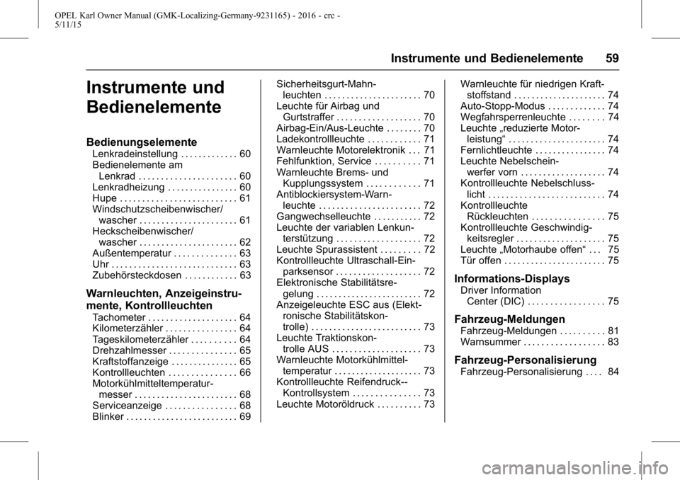 OPEL KARL 2015.75 Betriebsanleitung (in German) OPEL Karl Owner Manual (GMK-Localizing-Germany-9231165) - 2016 - crc -
5/11/15
Instrumente und Bedienelemente 59
Instrumente und
Bedienelemente
Bedienungselemente
Lenkradeinstellung . . . . . . . . . OPEL KARL 2015.75 Betriebsanleitung (in German) OPEL Karl Owner Manual (GMK-Localizing-Germany-9231165) - 2016 - crc -
5/11/15
Instrumente und Bedienelemente 59
Instrumente und
Bedienelemente
Bedienungselemente
Lenkradeinstellung . . . . . . . . .