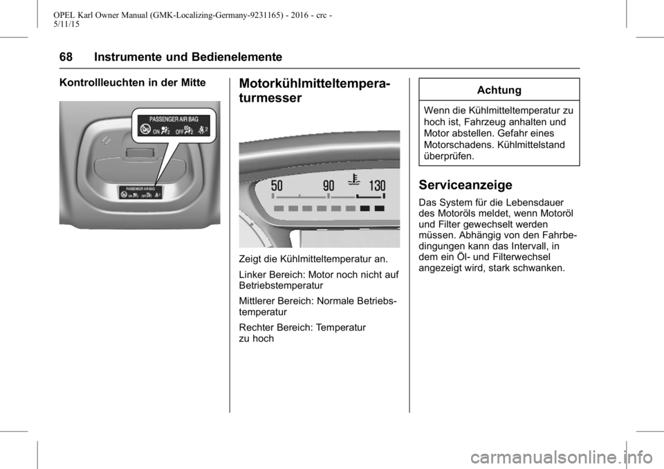 OPEL KARL 2015.75 Betriebsanleitung (in German) OPEL Karl Owner Manual (GMK-Localizing-Germany-9231165) - 2016 - crc -
5/11/15
68 Instrumente und Bedienelemente
Kontrollleuchten in der MitteMotorkühlmitteltempera-
turmesser
Zeigt die Kühlmittelte OPEL KARL 2015.75 Betriebsanleitung (in German) OPEL Karl Owner Manual (GMK-Localizing-Germany-9231165) - 2016 - crc -
5/11/15
68 Instrumente und Bedienelemente
Kontrollleuchten in der MitteMotorkühlmitteltempera-
turmesser
Zeigt die Kühlmittelte