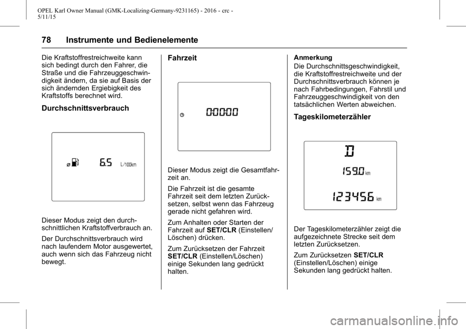 OPEL KARL 2015.75 Betriebsanleitung (in German) OPEL Karl Owner Manual (GMK-Localizing-Germany-9231165) - 2016 - crc -
5/11/15
78 Instrumente und Bedienelemente
Die Kraftstoffrestreichweite kann
sich bedingt durch den Fahrer, die
Straße und die Fa OPEL KARL 2015.75 Betriebsanleitung (in German) OPEL Karl Owner Manual (GMK-Localizing-Germany-9231165) - 2016 - crc -
5/11/15
78 Instrumente und Bedienelemente
Die Kraftstoffrestreichweite kann
sich bedingt durch den Fahrer, die
Straße und die Fa