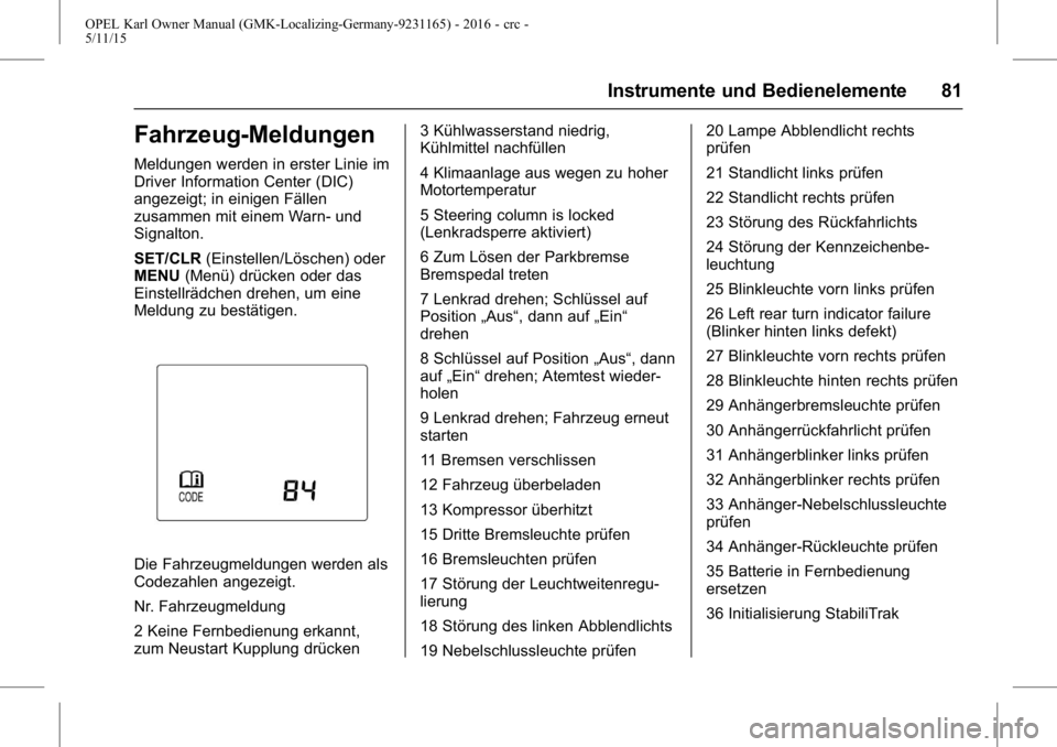 OPEL KARL 2015.75 Betriebsanleitung (in German) OPEL Karl Owner Manual (GMK-Localizing-Germany-9231165) - 2016 - crc -
5/11/15
Instrumente und Bedienelemente 81
Fahrzeug-Meldungen
Meldungen werden in erster Linie im
Driver Information Center (DIC)
OPEL KARL 2015.75 Betriebsanleitung (in German) OPEL Karl Owner Manual (GMK-Localizing-Germany-9231165) - 2016 - crc -
5/11/15
Instrumente und Bedienelemente 81
Fahrzeug-Meldungen
Meldungen werden in erster Linie im
Driver Information Center (DIC)