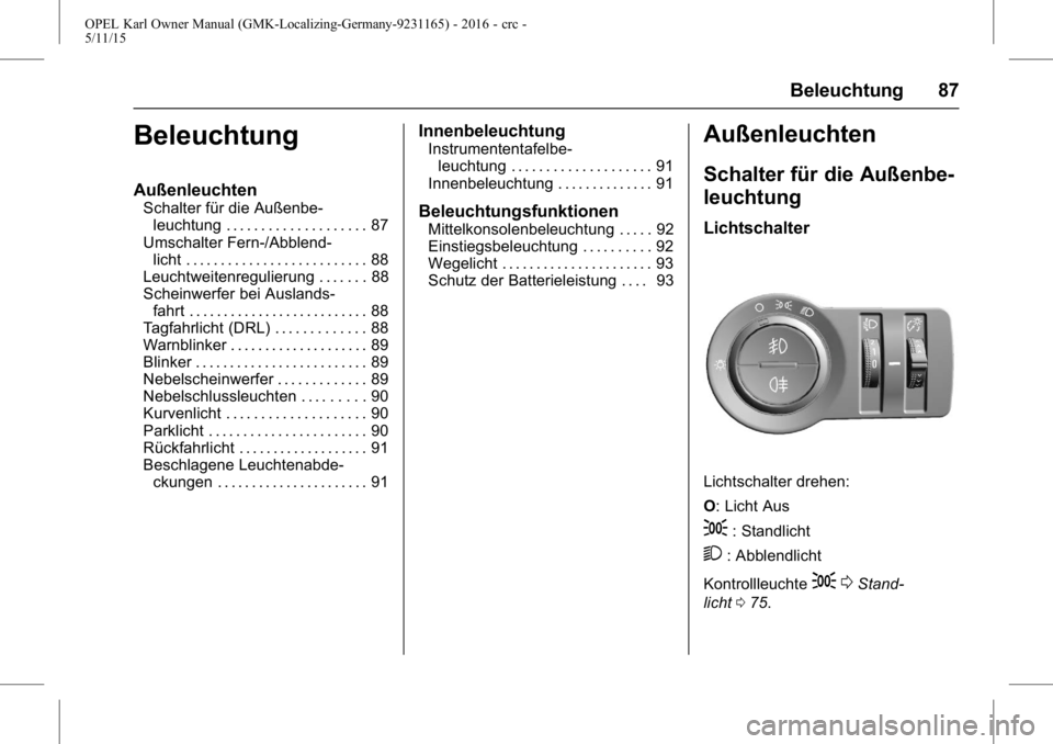 OPEL KARL 2015.75 Betriebsanleitung (in German) OPEL Karl Owner Manual (GMK-Localizing-Germany-9231165) - 2016 - crc -
5/11/15
Beleuchtung 87
Beleuchtung
Außenleuchten
Schalter für die Außenbe-leuchtung . . . . . . . . . . . . . . . . . . . . 87 OPEL KARL 2015.75 Betriebsanleitung (in German) OPEL Karl Owner Manual (GMK-Localizing-Germany-9231165) - 2016 - crc -
5/11/15
Beleuchtung 87
Beleuchtung
Außenleuchten
Schalter für die Außenbe-leuchtung . . . . . . . . . . . . . . . . . . . . 87